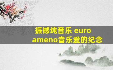 振撼纯音乐 euro ameno音乐爱的纪念